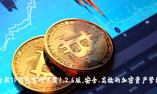 优质全新TP钱包官网下载1.2.6版,安全、高效的加密资产管理利器