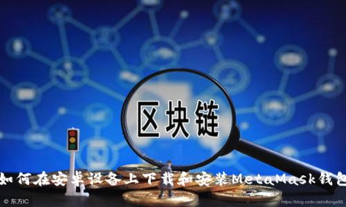 如何在安卓设备上下载和安装MetaMask钱包