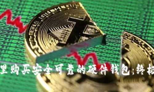 在哪里购买安全可靠的硬件钱包:终极指南