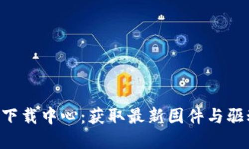 TP-Link官网下载中心：获取最新固件与驱动的全面指南