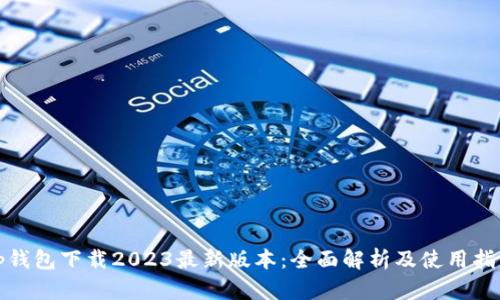 Tp钱包下载2023最新版本:全面解析及使用指南