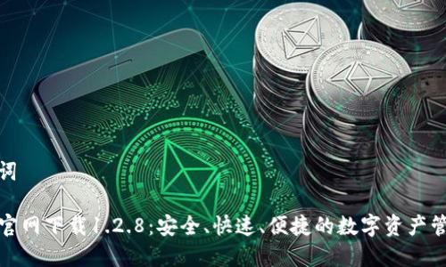 和关键词
TP钱包官网下载1.2.8:安全、快速、便捷的数字资产管理工具