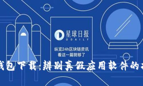 TP钱包下载:辨别真假应用软件的指南