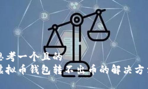 思考一个且的
虚拟币钱包转不出币的解决方法