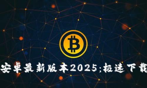 后的
TP官方下载安卓最新版本2025:极速下载与使用教程