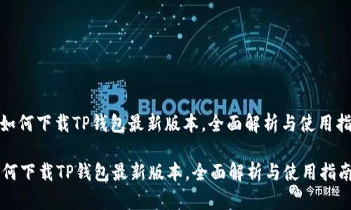 : 如何下载TP钱包最新版本，全面解析与使用指南

如何下载TP钱包最新版本，全面解析与使用指南