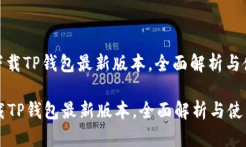 : 如何下载TP钱包最新版本，全面解析与使用指南

如何下载TP钱包最新版本，全面解析与使用指南