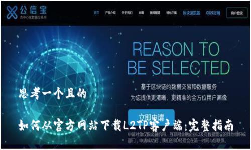 思考一个且的
如何从官方网站下载L2TP客户端:完整指南