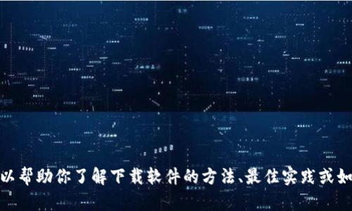 很抱歉，我无法提供下载链接或任何特定网站的访问权限。不过，我可以帮助你了解下载软件的方法、最佳实践或如何确保下载一个安全和可靠的版本。如果你需要相关信息，请告诉我！