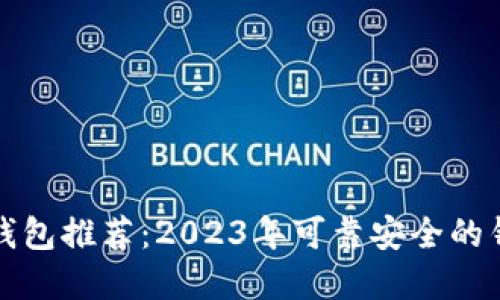 区块链钱包推荐:2023年可靠安全的钱包选择