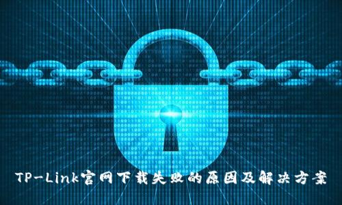 TP-Link官网下载失败的原因及解决方案