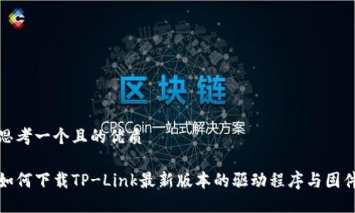 思考一个且的优质
如何下载TP-Link最新版本的驱动程序与固件
