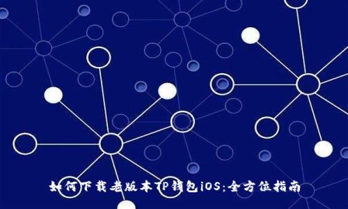 如何下载老版本TP钱包iOS:全方位指南
