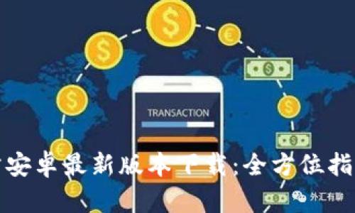 : TP钱包官方安卓最新版本下载:全方位指南与使用技巧