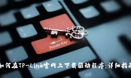 如何在TP-Link官网上下载驱动程序:详细指南