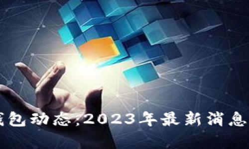 区块链新钱包动态:2023年最新消息与趋势分析