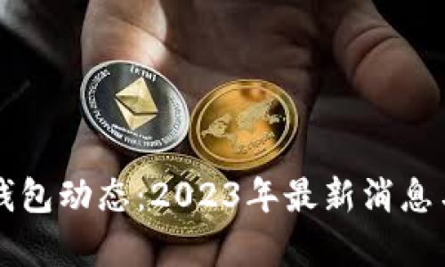 区块链新钱包动态:2023年最新消息与趋势分析