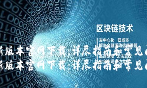 tp钱最新版本官网下载:详尽指南和常见问题解答
tp钱最新版本官网下载:详尽指南和常见问题解答