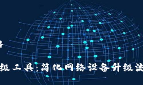 被忽略/被忽略
TP官网下载升级工具:简化网络设备升级流程的终极指南