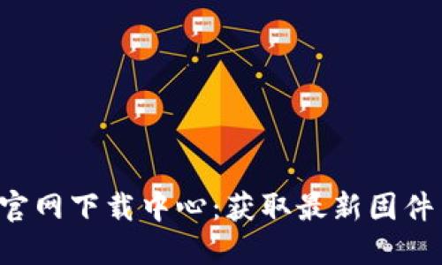 : TP-Link官网下载中心：获取最新固件与支持信息