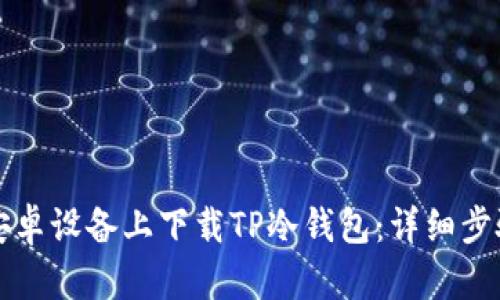 如何在安卓设备上下载TP冷钱包:详细步骤与指南