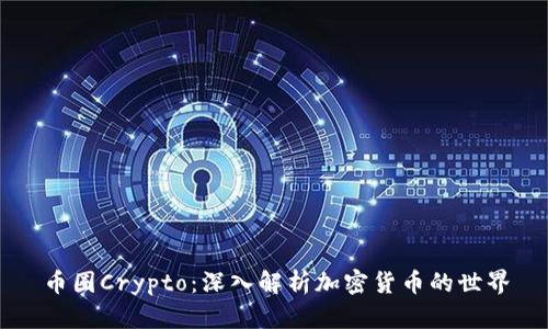 币圈Crypto:深入解析加密货币的世界