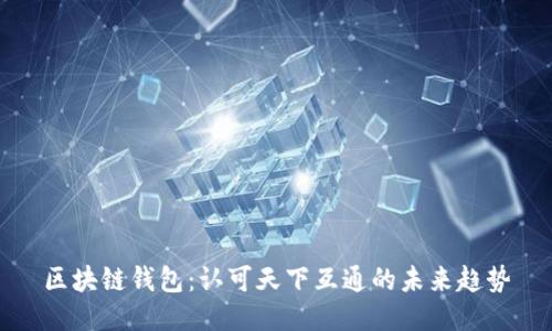 区块链钱包：认可天下互通的未来趋势