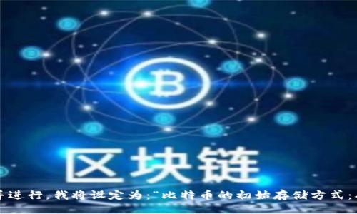 思考且的
为了满足用户的搜索需求并进行,我将设定为:“比特币的初始存储方式:从纸钱包到数字钱包的演变