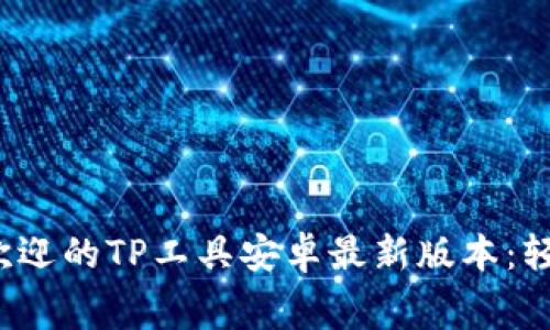  免费下载最受欢迎的TP工具安卓最新版本：轻松实现高效办公