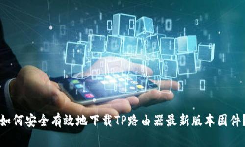 如何安全有效地下载TP路由器最新版本固件?