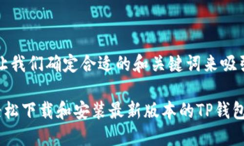首先,让我们确定合适的和关键词来吸引用户。
如何轻松下载和安装最新版本的TP钱包?