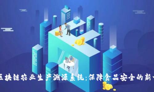 高效透明的区块链农业生产溯源系统：保障食品安全的新一代解决方案