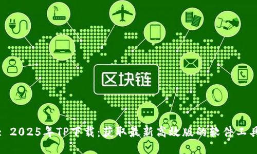 : 2025年TP下载:获取最新高效版的软件工具