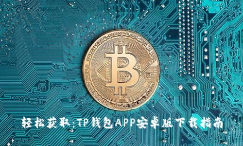 轻松获取:TP钱包APP安卓版下载指南