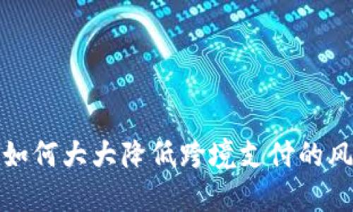 数字货币如何大大降低跨境支付的风险与成本