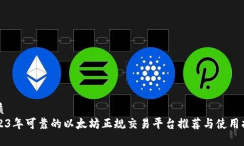 优质
2023年可靠的以太坊正规交易平台推荐与使用指南