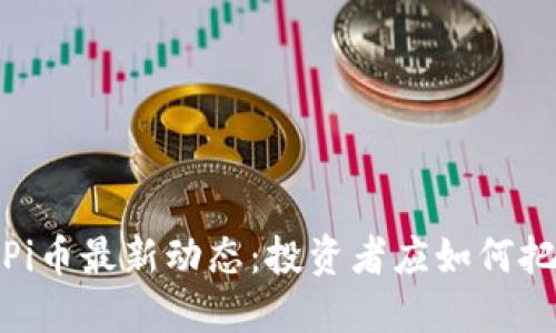 2024年Pi币最新动态:投资者应如何把握机遇?