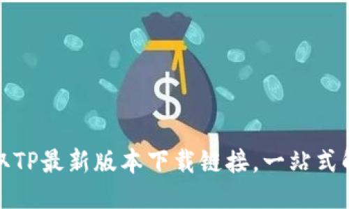 优质
轻松获取TP最新版本下载链接,一站式解决方案