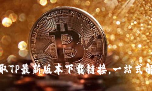 优质
轻松获取TP最新版本下载链接,一站式解决方案
