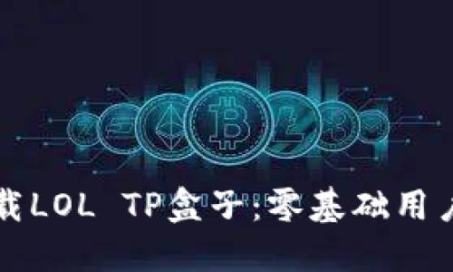 如何快速下载LOL TP盒子:零基础用户的详细指南