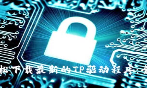 如何轻松下载最新的TP驱动程序:全面指南
