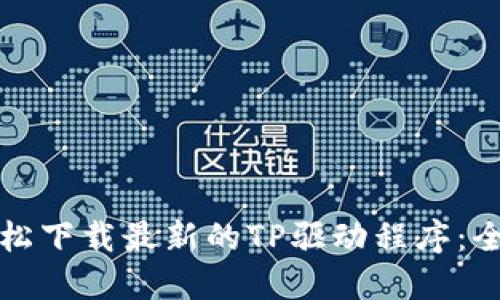 如何轻松下载最新的TP驱动程序:全面指南
