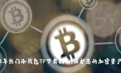2023年热门冷钱包TP下载指南:保护您的加密资产安全