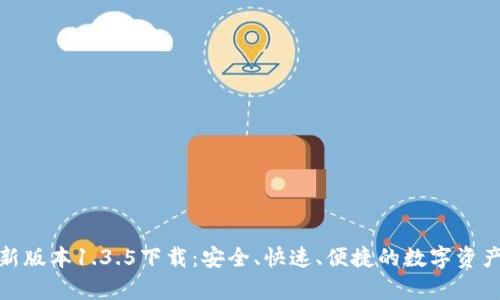 tp钱包最新版本1.3.5下载:安全、快速、便捷的数字资产管理工具