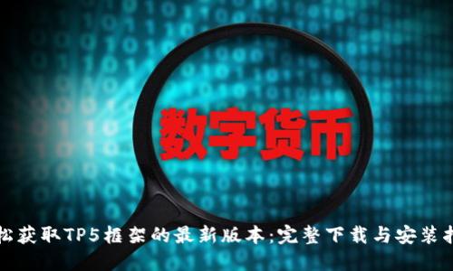 轻松获取TP5框架的最新版本:完整下载与安装指南