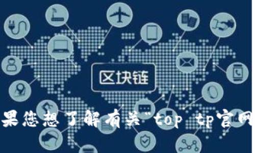 提示：您需要提供更多上下文或者问题的具体内容，以便我能够更好地帮助您。同时，如果您想了解有关“top tp官网下载”的信息，请注意安全和合法性，并确保遵循使用该软件或网站的相关法律和规定。