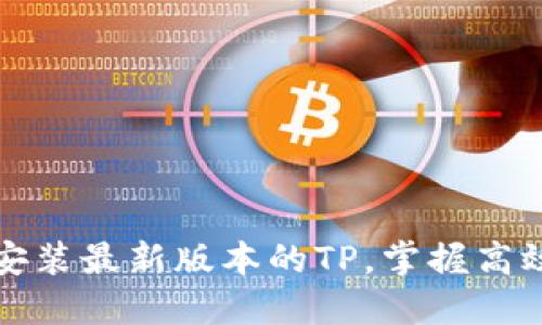 如何快速下载并安装最新版本的TP,掌握高效工具的使用技巧