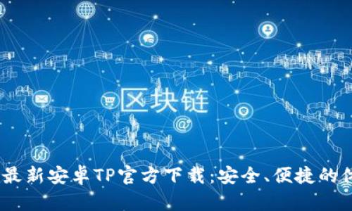 2025年最新安卓TP官方下载:安全、便捷的体验之选