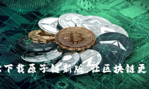 轻松下载原子链新版,让区块链更简单