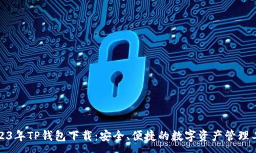 :
2023年TP钱包下载:安全、便捷的数字资产管理工具